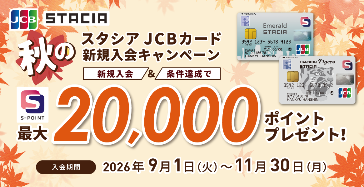 【Ｓポイント最大20,000ポイント進呈！】JCB限定！STACIAカード秋の入会キャンペーン2026（期間：2026年9月1日～11月30日）