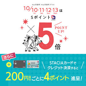 【NU茶屋町・NU茶屋町プラス】Ｓポイント5倍ポイントアップキャンペーン！STACIAカードのクレジット決済でさらにおトク！！ （期間：2025年10月10日（金）～10月13日（月・祝））