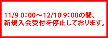 11/9 0：00～12/10 9：00の間、新規入会受付を停止しております。