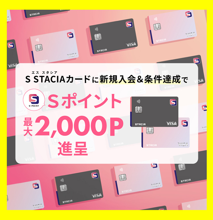 S STACIAカードに新規ご入会＆条件達成でＳポイント最大2,000ポイント（2,000円相当）進呈！