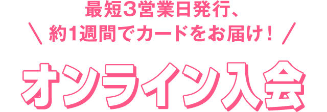 最短3営業日発行、約1週間でカードをお届け！オンライン入会