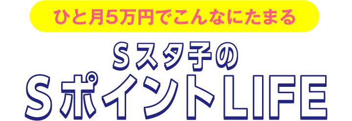 ひと月5万円でこんなにたまるＳスタ子のSポイントLIFE